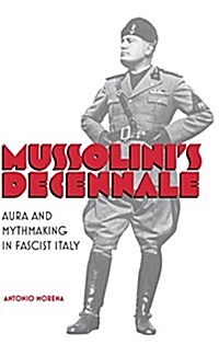 Mussolinis Decennale: Aura and Mythmaking in Fascist Italy (Hardcover)
