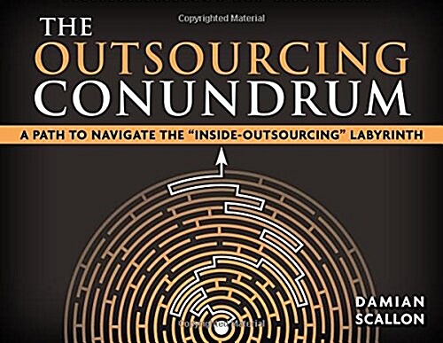 The Outsourcing Conundrum: A Path to Navigate the Inside Outsourcing Conundrum (Paperback)