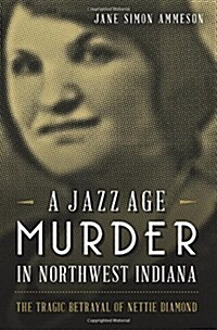 A Jazz Age Murder in Northwest Indiana: The Tragic Betrayal of Nettie Diamond (Paperback)