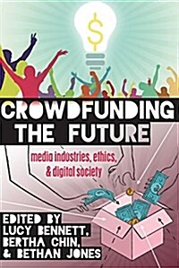 Crowdfunding the Future: Media Industries, Ethics, and Digital Society (Hardcover)