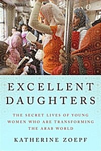 Excellent Daughters: The Secret Lives of Young Women Who Are Transforming the Arab World (Hardcover)