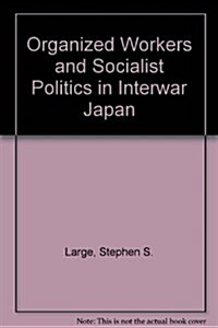 Organized Workers and Socialist Politics in Interwar Japan (Hardcover)