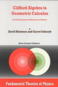 Clifford algebra to geometric calculus : a unified language for mathematics and physics Pbk. ed