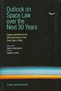 Outlook on Space Law Over the Next 30 Years: Essays Published for the 30th Anniversary of the Outer Space Treaty (Hardcover)