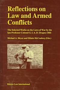 Reflections on Law and Armed Conflicts: The Selected Works on the Laws of War by the Late Professor Colonel G.I.A.C. Draper, OBE (Hardcover)