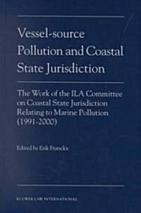 Vessel-Source Pollution and Coastal State Jurisdiction: The Work of the Ila Committee on Coastal State Jurisdiction Relating to Marine Pollution (1991 (Hardcover)