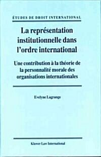 La Repr?entation Institutionnelle Dans lOrdre International: Une Contribution ?La Th?rie de la Personnalit?Morale Des Organisations International (Hardcover)