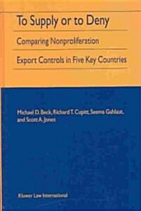 To Supply or to Deny: Comparing Nonproliferation Export Controls in Five Key Countries (Hardcover)