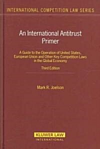 An International Antitrust Primer: A Guide to the Operation of United States, European Union, and Other Key Competition Laws in the Global Economy (Hardcover)