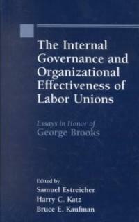 The internal governance and organizational effectiveness labor unions : essays in honor of George Brooks