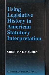 Using Legislative History in American Statutory Interpretation (Hardcover)