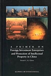 A Primer on Foreign Investment Enterprises and Protection of Intellectual Property in China: Foreign Investment Enterprises and Protection of Intellec (Hardcover)