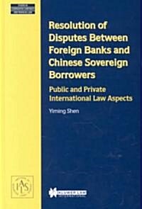 Resolution of Disputes Between Foreign Banks and Chinese Sovereign Borrowers, Public and Private International Law Aspects                             (Hardcover)