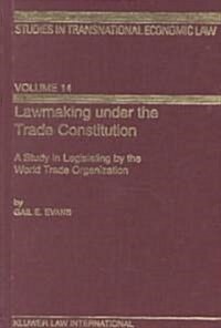 Lawmaking Under the Trade Constitution, a Study in Legislating by the World Trade Organization (Hardcover)