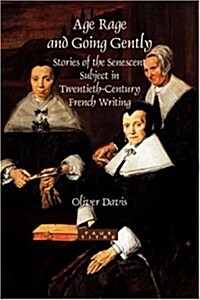 Age Rage and Going Gently: Stories of the Senescent Subject in Twentieth-Century French Writing (Paperback)