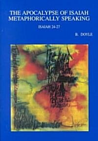 The Apocalypse of Isaiah Metaphorically Speaking: A Study of the Use, Function and Significance of Metaphors in Isaiah 24-27 (Paperback)