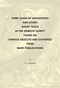 Some Coins of Artaxerxes and Other Short Texts in the Demotic Script Found on Various Objects Gathered from Many Publications (Paperback)