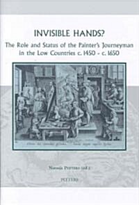 Invisible Hands?: The Role and Status of the Painters Journeyman in the Low Countries C.1450 - C.1650 (Hardcover)