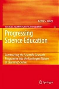 Progressing Science Education: Constructing the Scientific Research Programme Into the Contingent Nature of Learning Science (Hardcover, 2009)