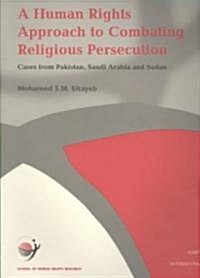 A Human Rights Approach to Combating Religious Persecution: Cases from Pakistan, Saudi Arabia and Sudan Volume 11 (Paperback)