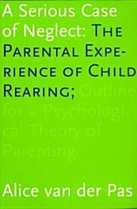 A Serious Case of Neglect: The Parental Experience of Child Rearing: Outline for a Psychological Theory of Parenting                                   (Paperback)
