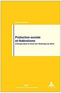 Protection Sociale Et F??alisme: LEurope Dans Le Miroir de lAm?ique Du Nord - En Co?ition Avec Les Presses de lUniversit?de Montr?l (Pum) (Paperback)