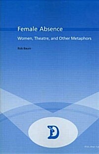 Female Absence: Women, Theatre, and Other Metaphors (Paperback)