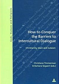 How to Conquer the Barriers to Intercultural Dialogue : Christianity, Islam, and Judaism (Paperback)