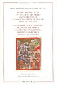 Les Relations Entre La France Et Les Villes Hans?tiques de Hambourg, Br?e Et Luebeck - Die Beziehungen Zwischen Frankreich Und Den Hansestaedten Ham (Paperback)