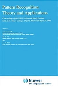 Pattern Recognition Theory and Applications: Proceedings of the NATO Advanced Study Institute Held at St. Annes College, Oxford, March 29-April 10, 1 (Hardcover, 1982)