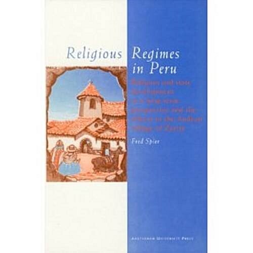 Religious Regimes in Peru: Religion and State Development in a Long-Term Perspective and the Effects in the Andean Village of Zurite (Paperback)