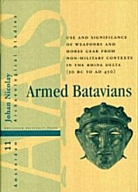 Armed Batavians: Use and Significance of Weaponry and Horse Gear from Non-Military Contexts in the Rhine Delta (50 BC to AD 450) (Hardcover)