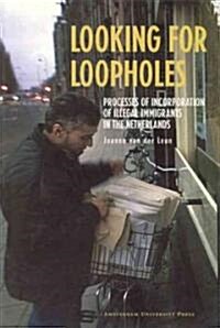 Looking for Loopholes: Processes of Incorporation of Illegal Immigrants in the Netherlands (Paperback)