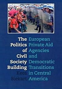 The Politics of Civil Society Building: European Private Aid Agencies and Democratic Transitions in Central America (Paperback)