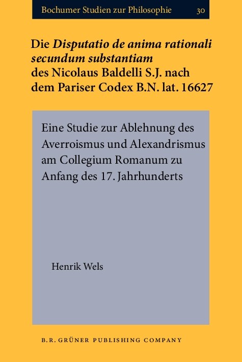 Die Disputatio De Anima Rationali Secundum Substantiam Des Nicolaus Baldelli S.J. Nach Dem Pariser Codex B.N. Lat. 16627 (Hardcover)