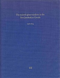 The Stained-Glass Windows in the Sint Janskerk at Gouda III, 3: 1556-1604 (Hardcover)