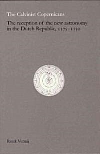 The Calvinist Copernicans: The Reception of the New Astronomy in the Dutch Republic, 1575-1750 (Hardcover)