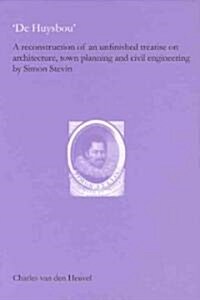 De Huysbou: A Reconstruction of an Unfinished Treatise on Architecture, Town Planning and Civil Engineering                                            (Hardcover)