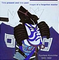 Time Present and Time Past: Images of a Forgotten Master: Toyohara Kunichika (1835 - 1900) (Hardcover)