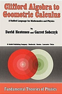 Clifford Algebra to Geometric Calculus: A Unified Language for Mathematics and Physics (Hardcover, 1984)