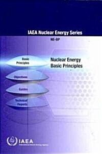 Nuclear Energy Basic Principles: IAEA Nuclear Energy Series No. Ne-BP (Paperback)