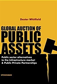 Global Auction of Public Assets : Public Sector Alternatives to the Infrastructure Market and Public Private Partnerships (Paperback)