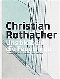 Christian Rothacher: Uns Bleiben Die Feuerringe. Retrospektive (Hardcover)