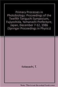 Primary Processes in Photobiology: Proceedings of the 12th Taniguchi Symposium, Fujiyoshida, Yamanashi Prefecture, Japan, December 7 12, 1986 (Hardcover)