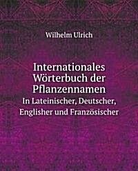 Internationales Worterbuch der Pflanzennamen : In Lateinischer, Deutscher, Englisher und Franzosischer (Paperback)