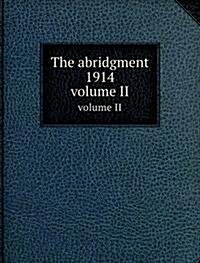 The abridgment 1914 : volume II (Paperback)