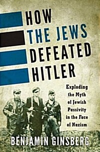 How the Jews Defeated Hitler: Exploding the Myth of Jewish Passivity in the Face of Nazism (Paperback)