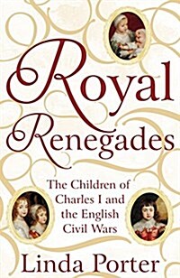 Royal Renegades : The Children of Charles I and the English Civil Wars (Hardcover)