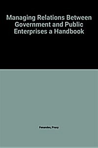 Managing Relations Between Government and Public Enterprises a Handbook (Paperback)