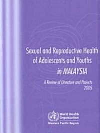 Sexual and Reproductive Health of Adolescents and Youths in Malaysia: A Review of Literature and Projects 1990-2003 (Paperback)